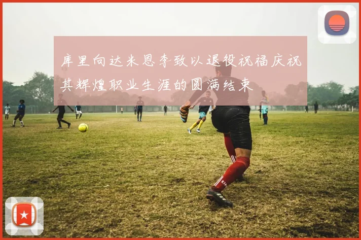 库里向达米恩李致以退役祝福庆祝其辉煌职业生涯的圆满结束