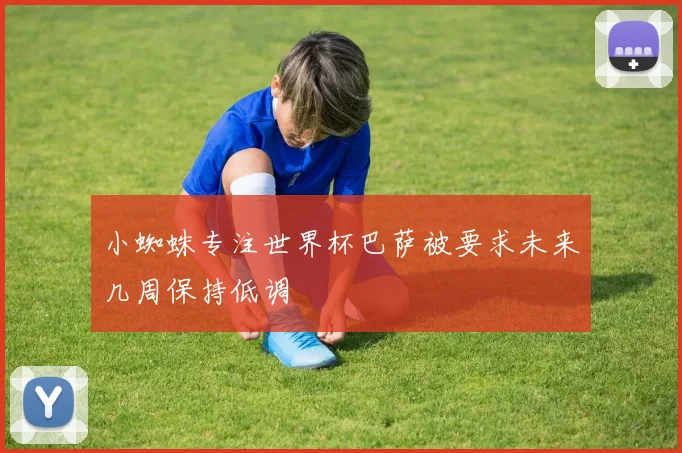 小蜘蛛专注世界杯巴萨被要求未来几周保持低调