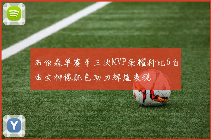 布伦森单赛季三次MVP荣耀科比6自由女神像配色助力辉煌表现