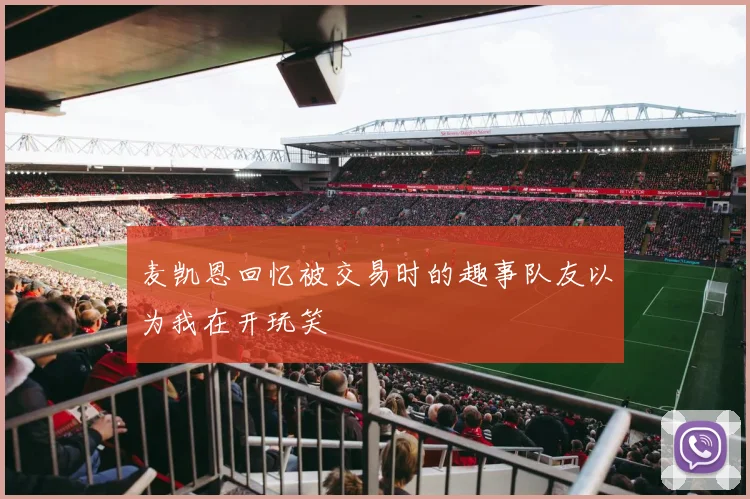 麦凯恩回忆被交易时的趣事队友以为我在开玩笑