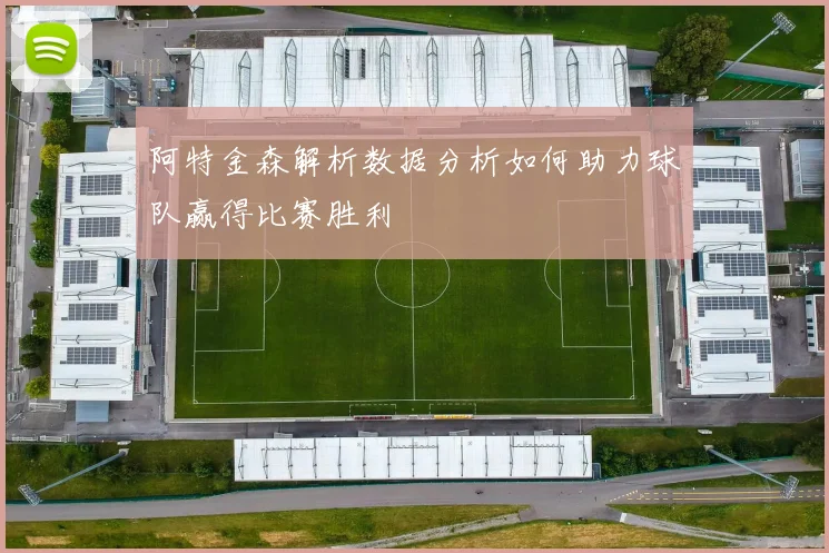 阿特金森解析数据分析如何助力球队赢得比赛胜利